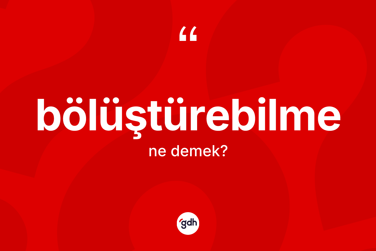 Bölüştürebilme ne anlama gelir? Bölüştürebilmenin halk arasındaki kullanımı nasıldır?