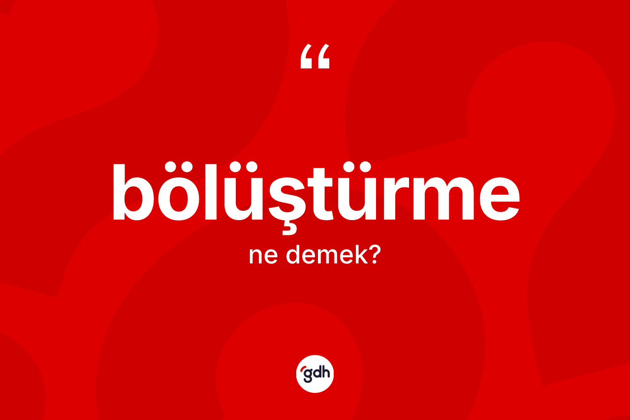 Bölüştürme kelimesinin anlamı nedir? Bölüştürmenin sözlükteki anlamı nedir?