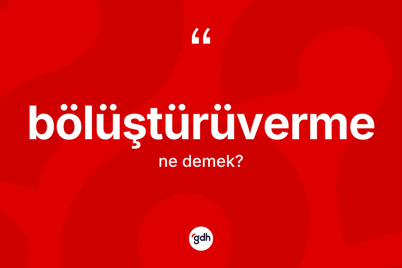 Bölüştürüverme kelimesinin sözlükteki tanımı nedir? Bölüştürüvermenin TDK'ya göre anlamı nedir?
