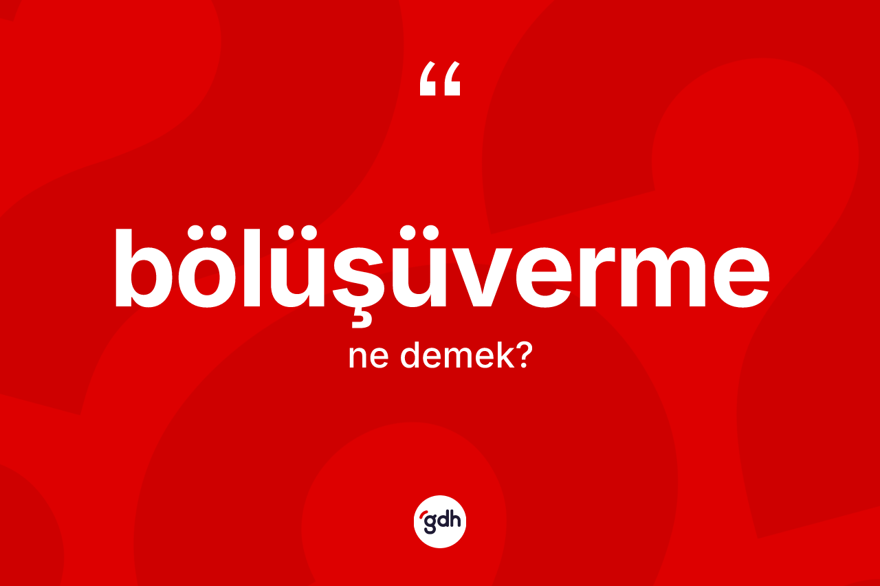 Bölüşüverme kelimesi ne demek? Bölüşüvermenin TDK'ya göre anlamı nedir?