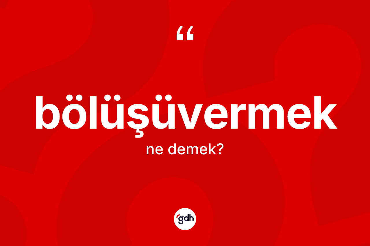 Bölüşüvermek ne demek? Bölüşüvermeğin TDK'ya göre anlamı nedir?