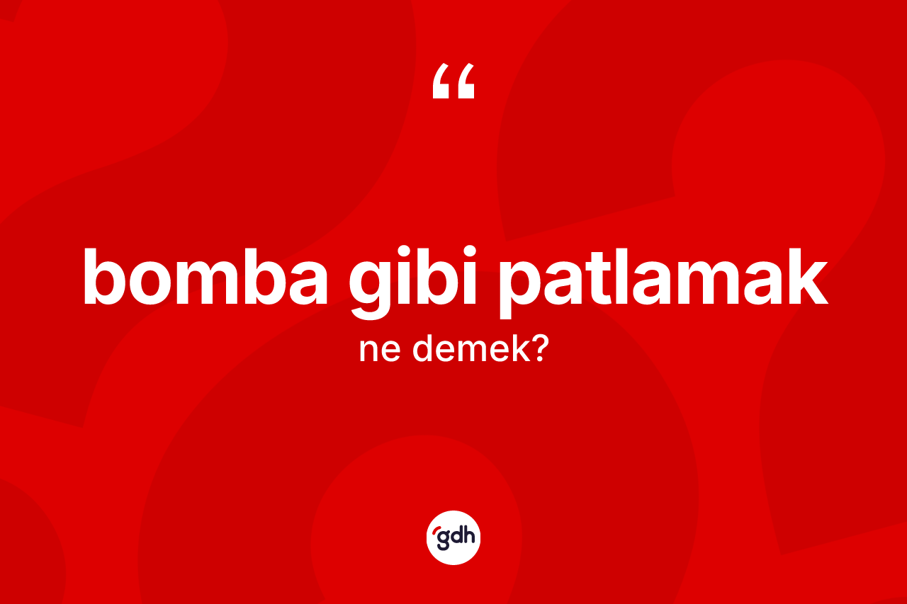 Bomba gibi patlamak ifadesinin anlamı nedir? Bomba gibi patlamak ifadesi nerede kullanılır?