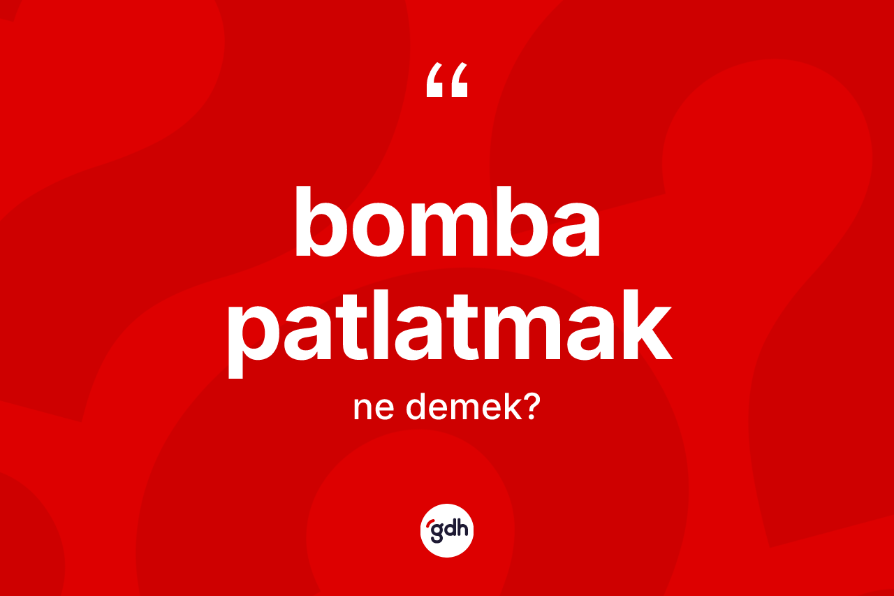 Bomba patlatmak ifadesinin kısaca tanımı nedir?