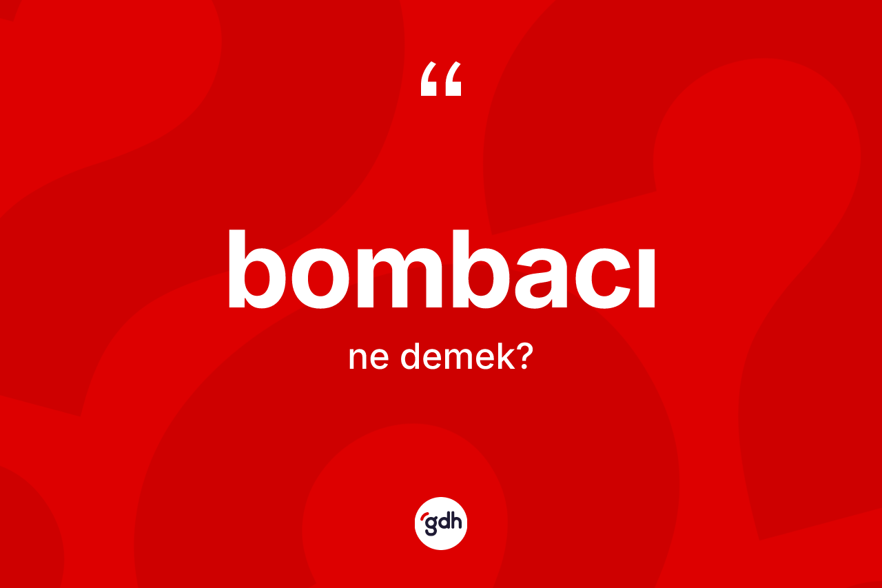Bombacı kelimesi ne anlama gelir? Bombacı kelimesinin TDK anlamı nedir?