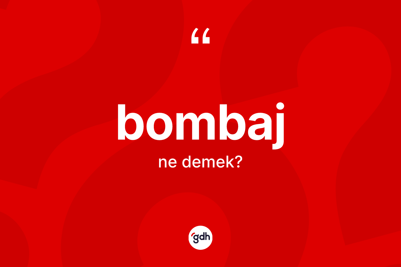 Bombaj kelimesinin tanımı nedir? Bombajın kısaca tanımı nedir?