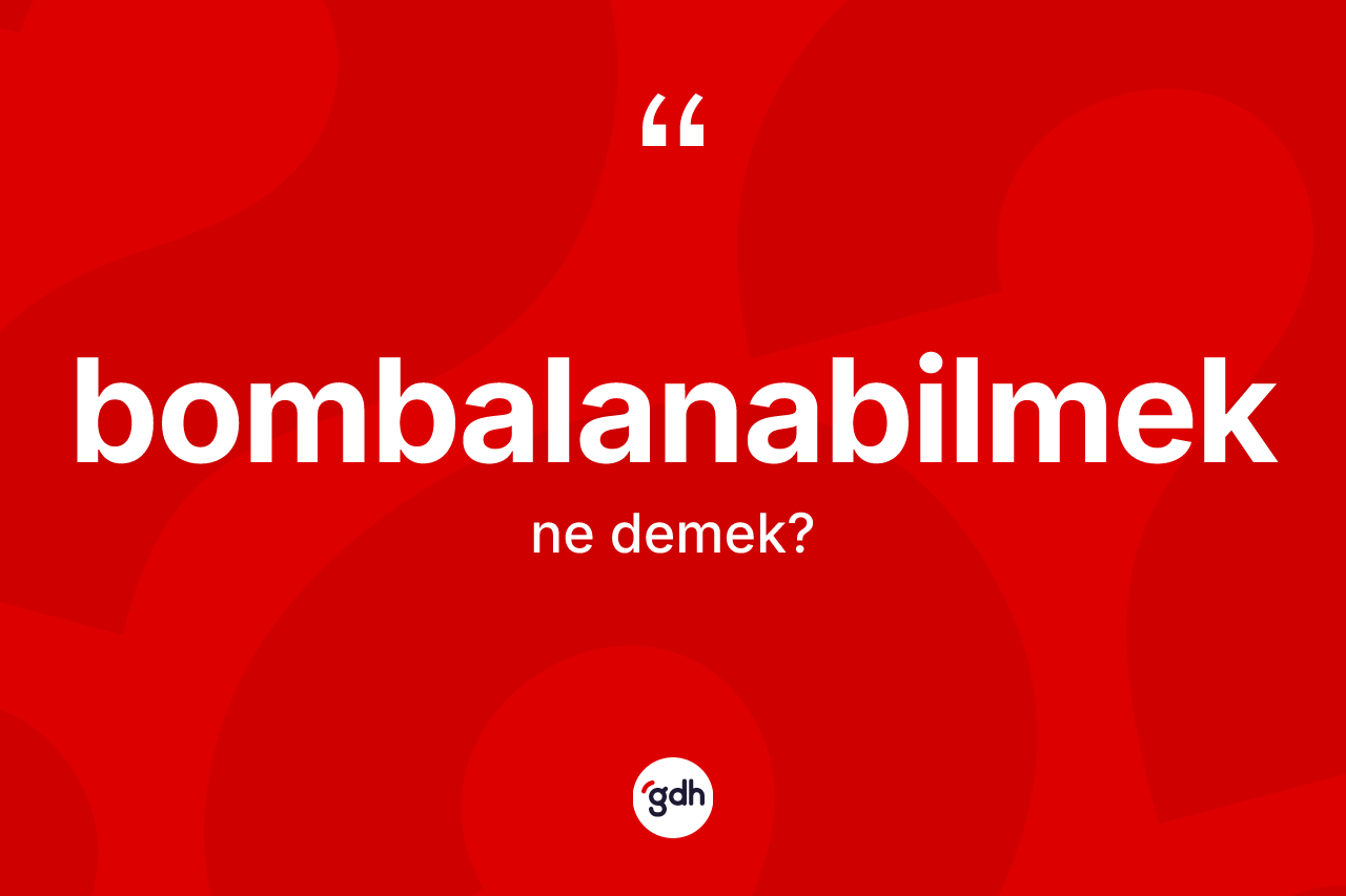 Bombalanabilmek kelimesinin anlamı nedir? Bombalanabilmeğin halk arasındaki kullanımı nasıldır?