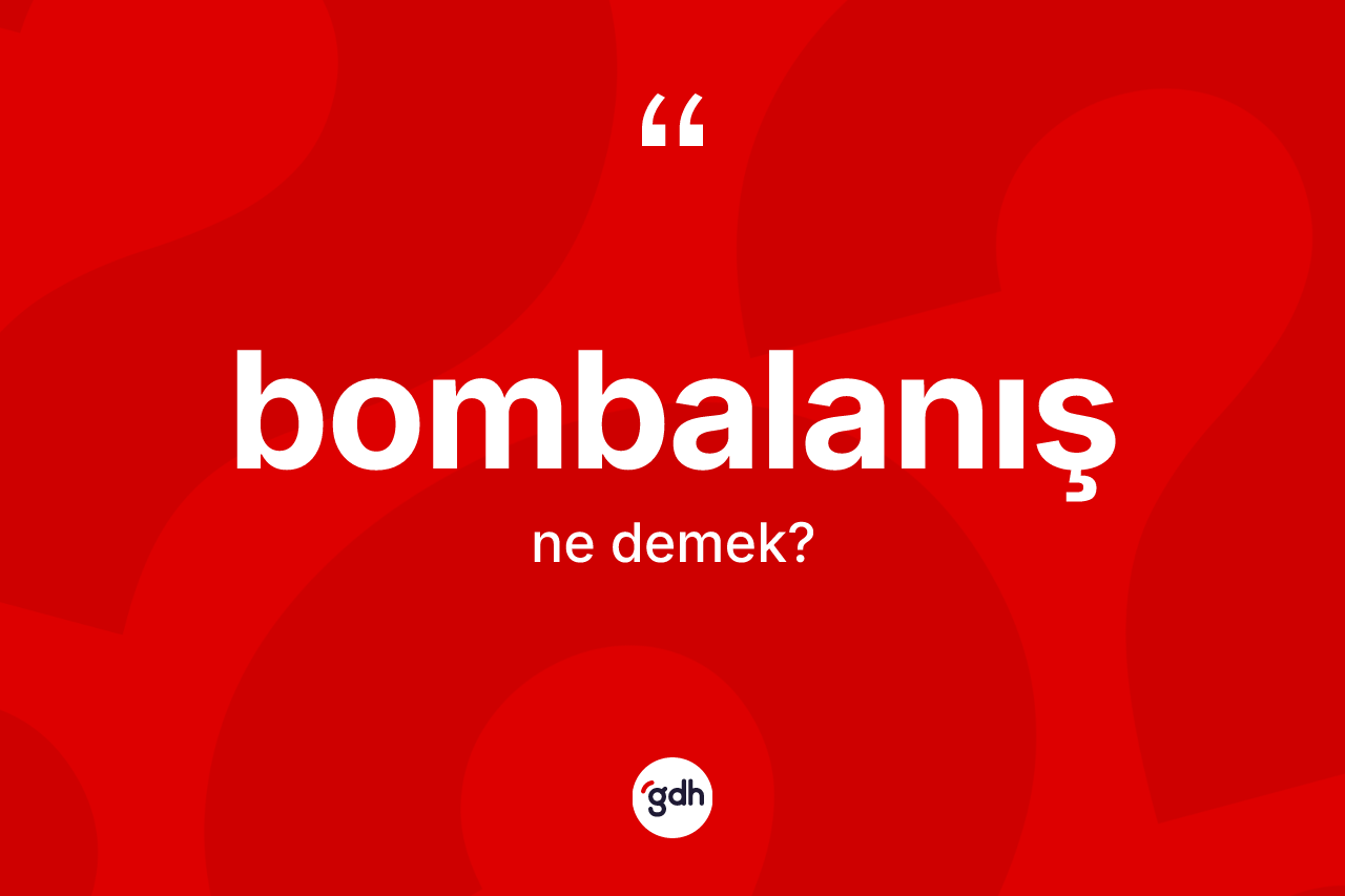 Bombalanış kelimesi ne demek?