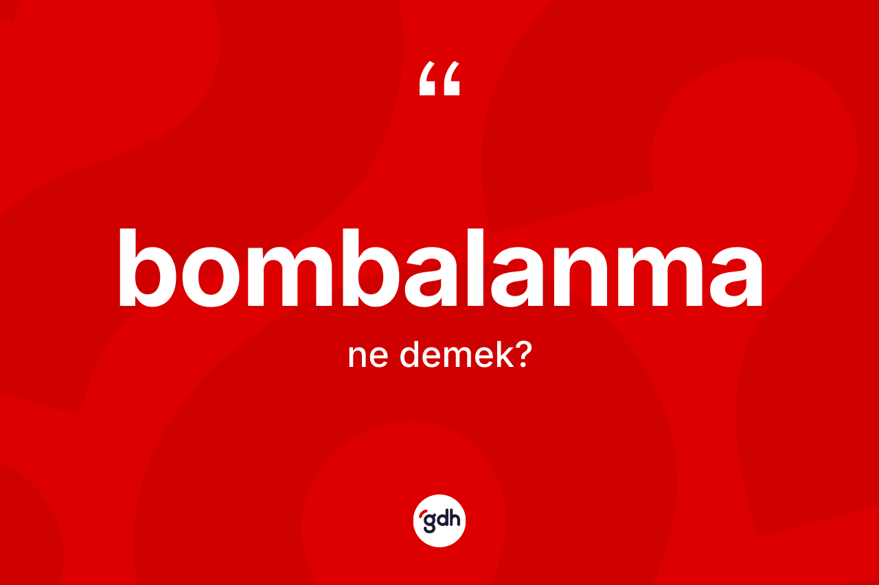 Bombalanma kelimesinin anlamı nedir?