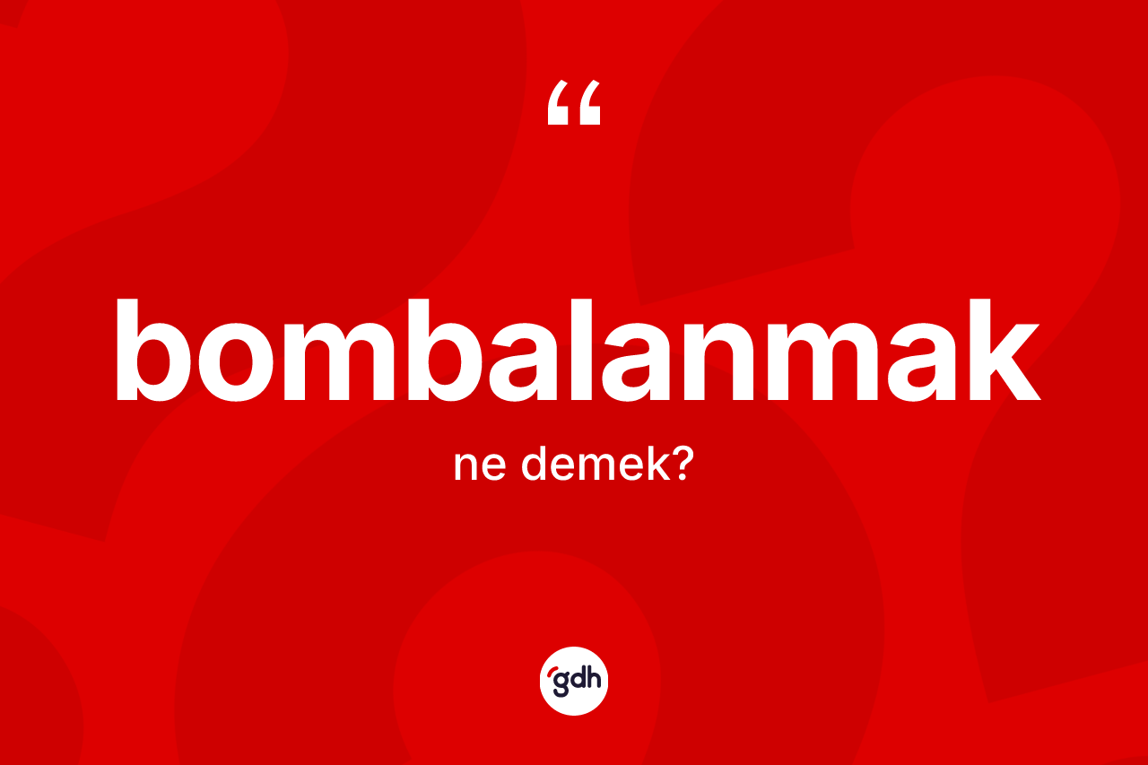 Bombalanmak kelimesi ne demek?