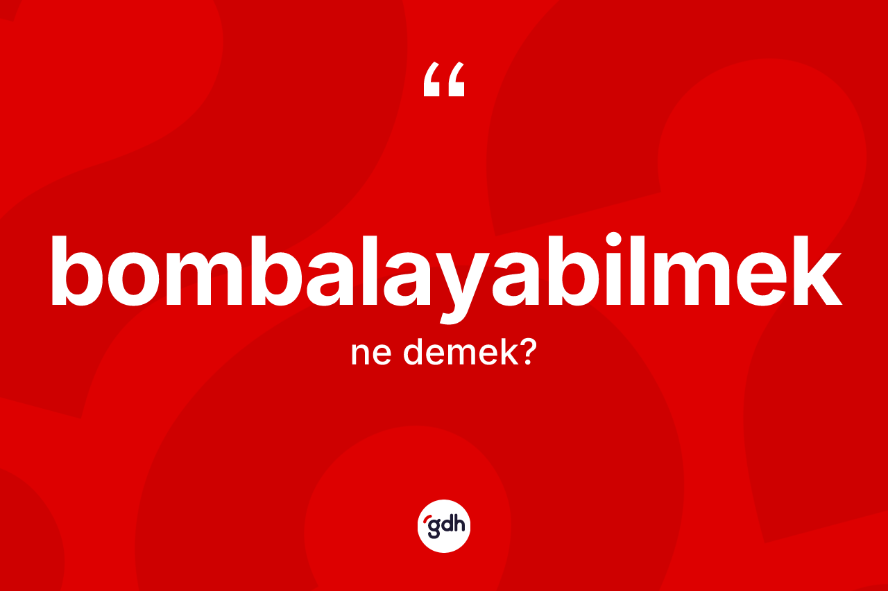 Bombalayabilmek kelimesinin tanımı nedir? Bombalayabilmeğin sözlükteki anlamı nedir?