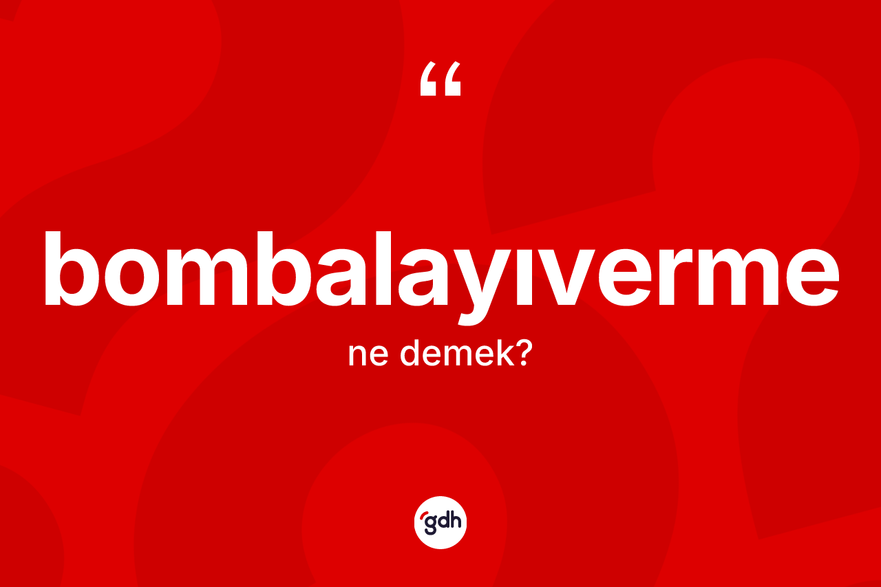 Bombalayıverme kelimesi nedir? Bombalayıvermenin halk arasındaki kullanımı nasıldır?
