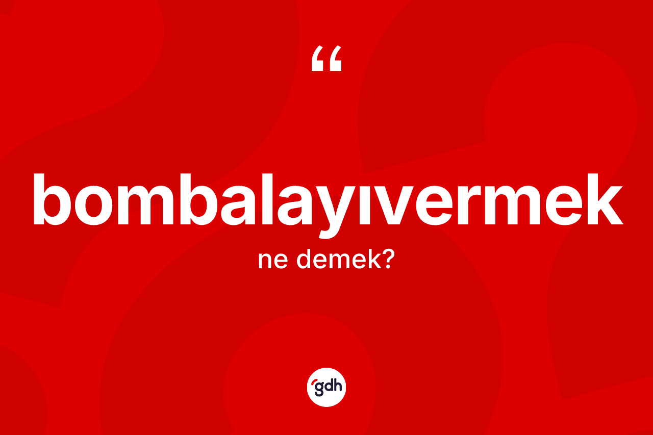 Bombalayıvermek kelimesinin sözlükteki tanımı nedir? Bombalayıvermek kelimesinin TDK anlamı nedir?