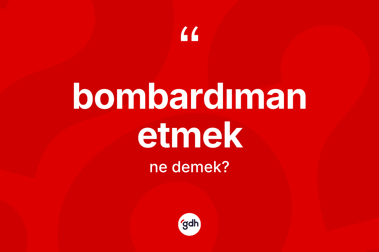 Bombardıman etmek nedir?