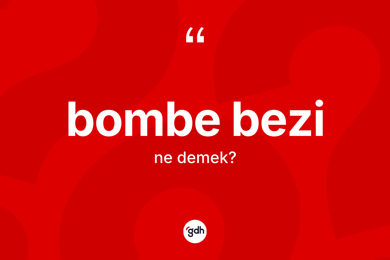 Bombe bezi kelimesinin anlamı nedir? Bombe bezi kelimesinin TDK anlamı nedir?