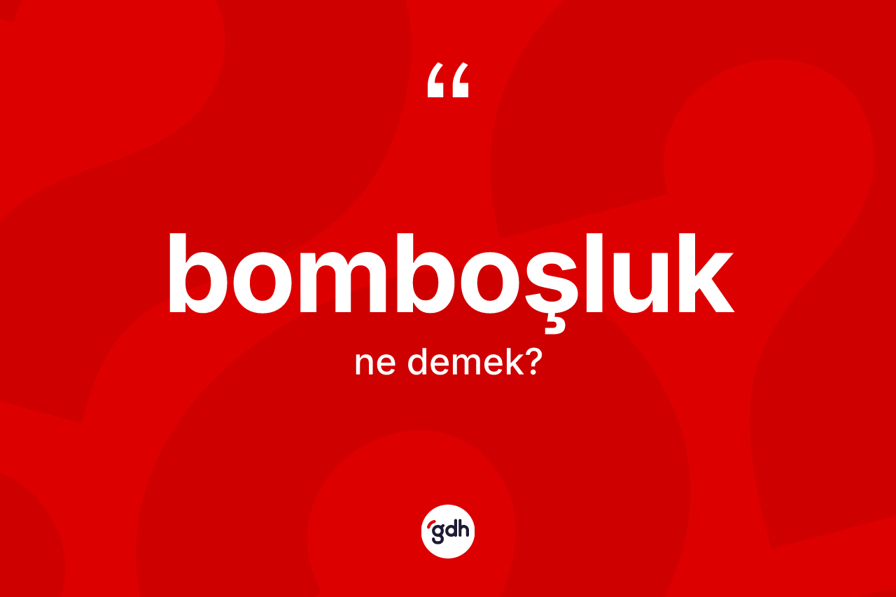 Bomboşluk ne anlama gelir? Bomboşluğun TDK'ya göre anlamı nedir?