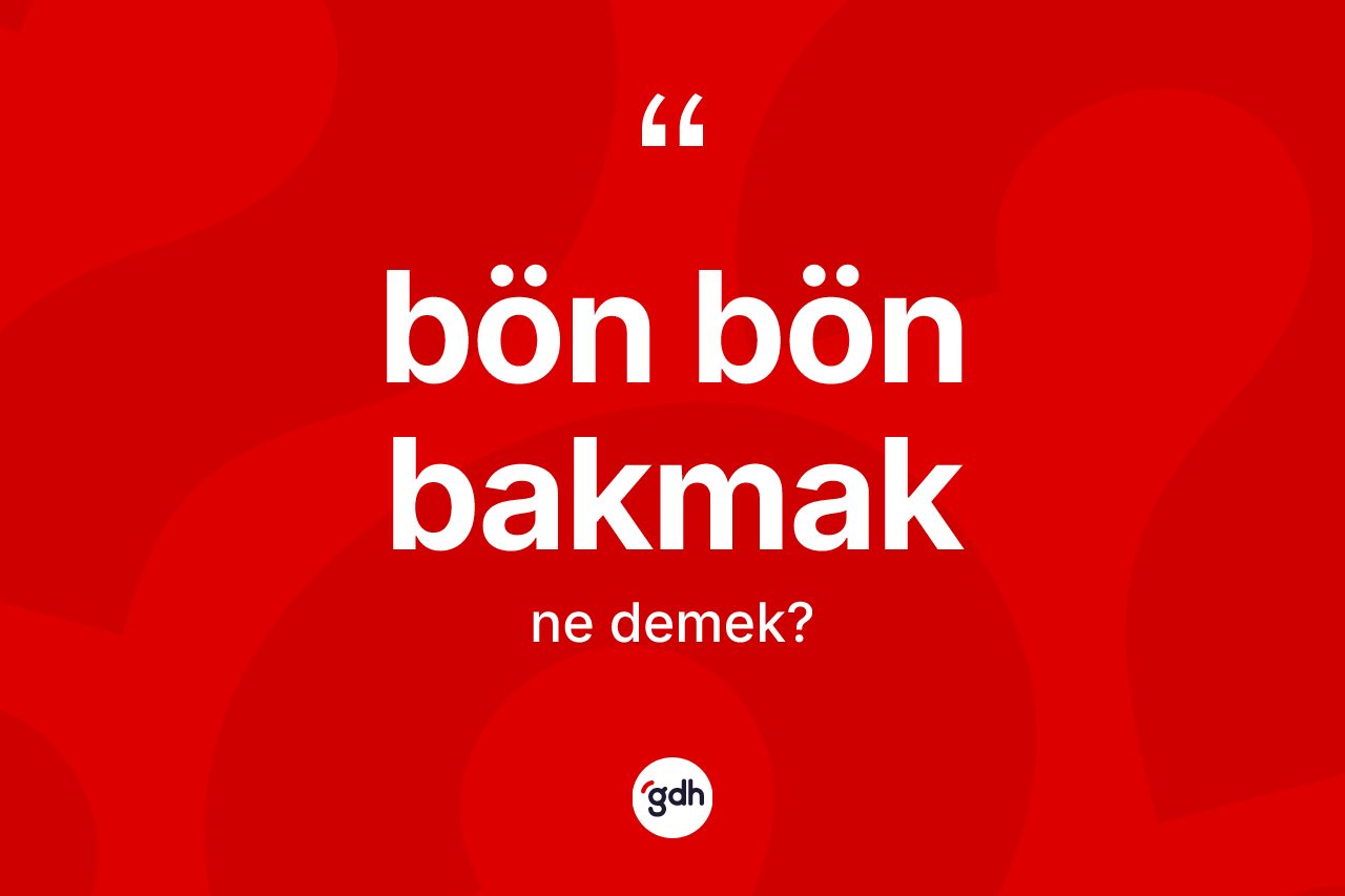 Bön bön bakmak ifadesinin sözlükteki anlamı nedir?