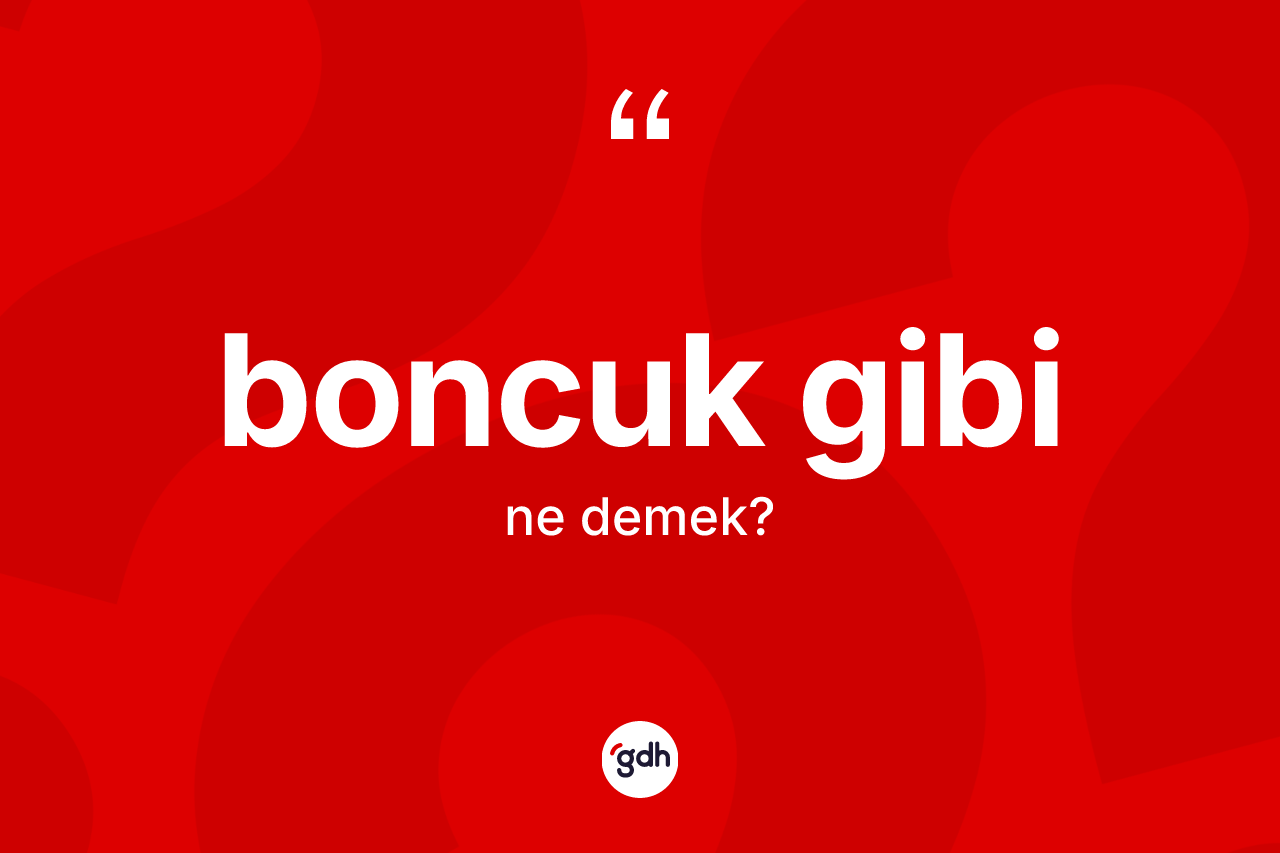 Boncuk gibi ifadesi ne demek?