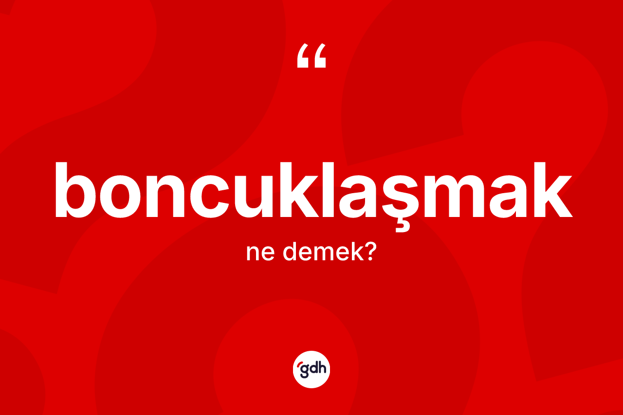 Boncuklaşmak kelimesinin sözlükteki tanımı nedir? Boncuklaşmak kelimesinin özellikleri nelerdir?