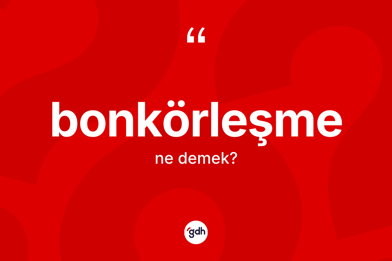 Bonkörleşme kelimesinin anlamı nedir? Bonkörleşmenin kısaca tanımı nedir?
