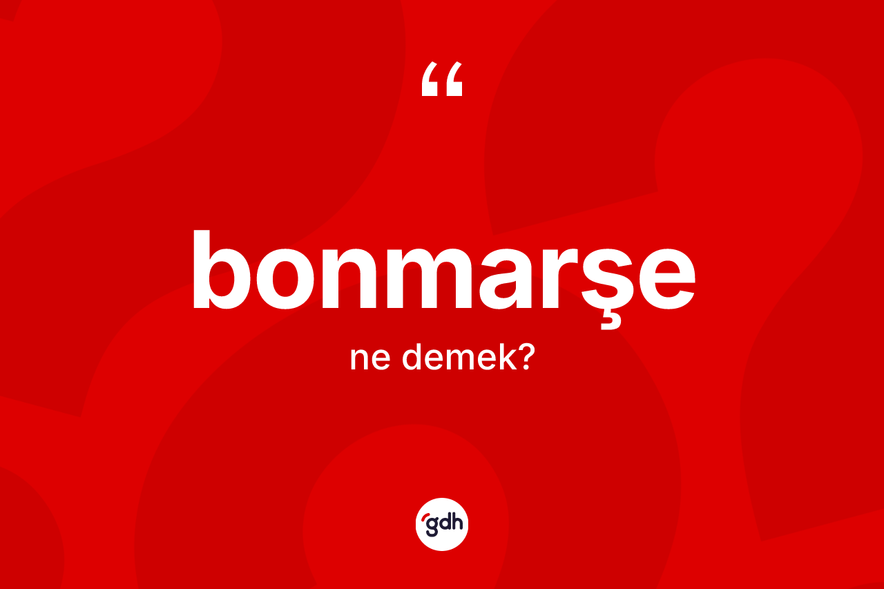 Bonmarşe kelimesi ne anlama gelir? Bonmarşenin sözlükteki anlamı nedir?