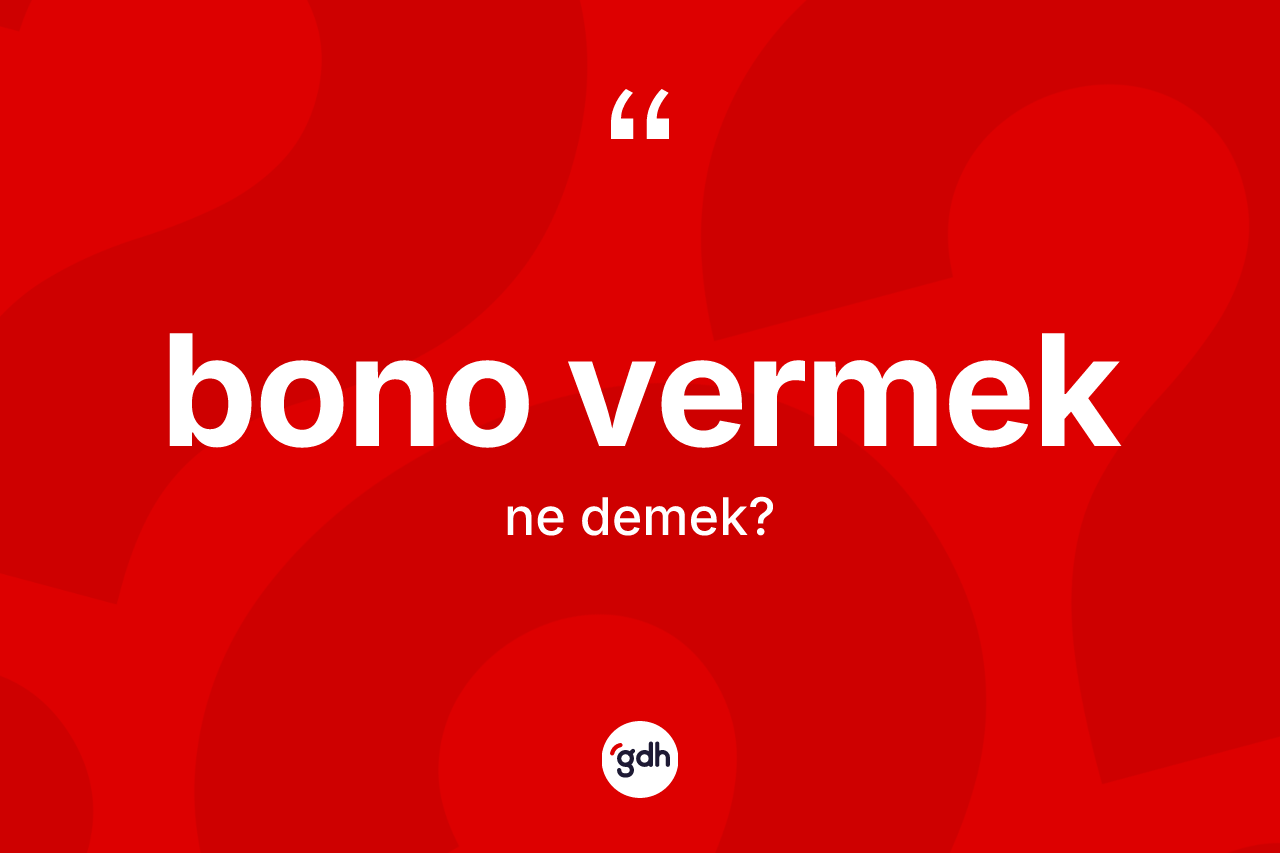 Bono vermek ifadesi neyi anlatır? Bono vermek sözü hangi durumlarda kullanılır?