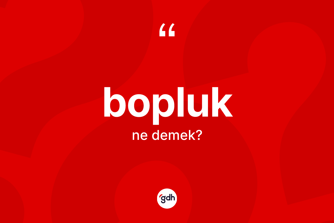 Bopluk kelimesi nedir? Bopluğun TDK'ya göre anlamı nedir?