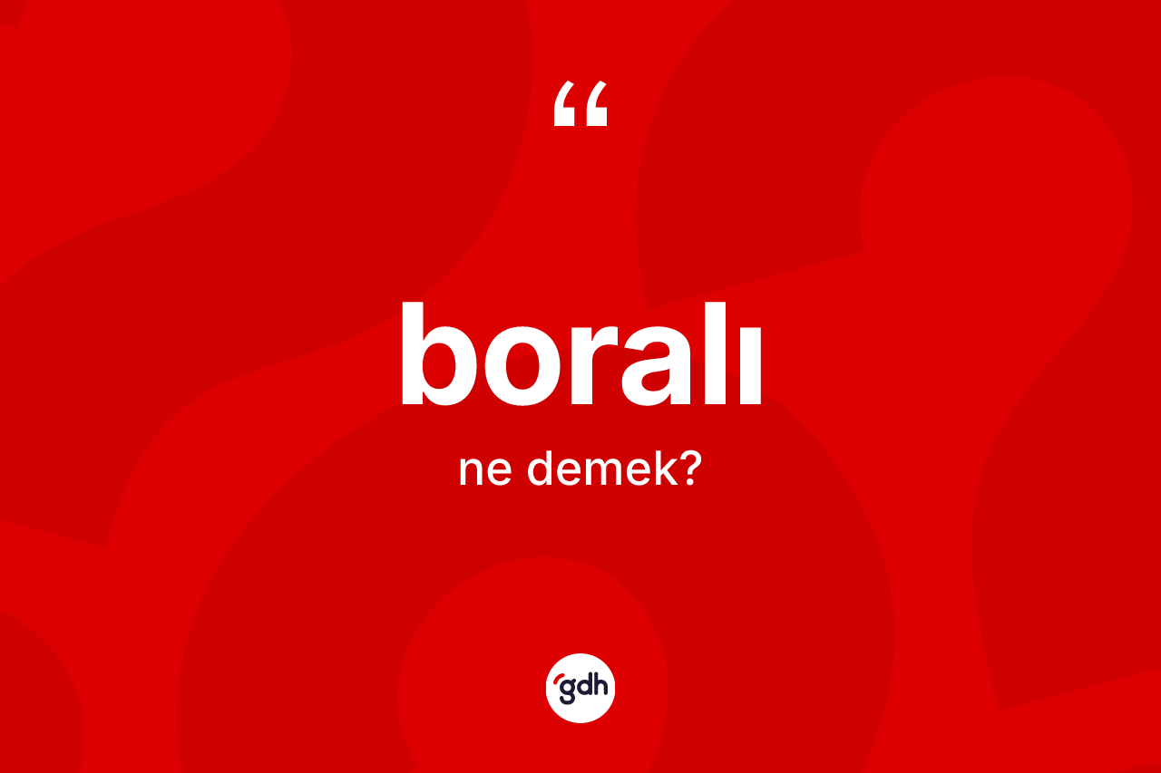 Boralı kelimesinin anlamı nedir? Boralının sözlükteki anlamı nedir?