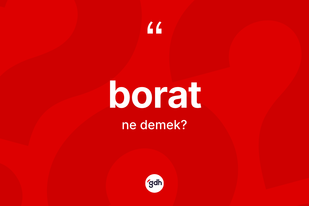 Borat ne anlama gelir? Boratın halk arasındaki kullanımı nasıldır?