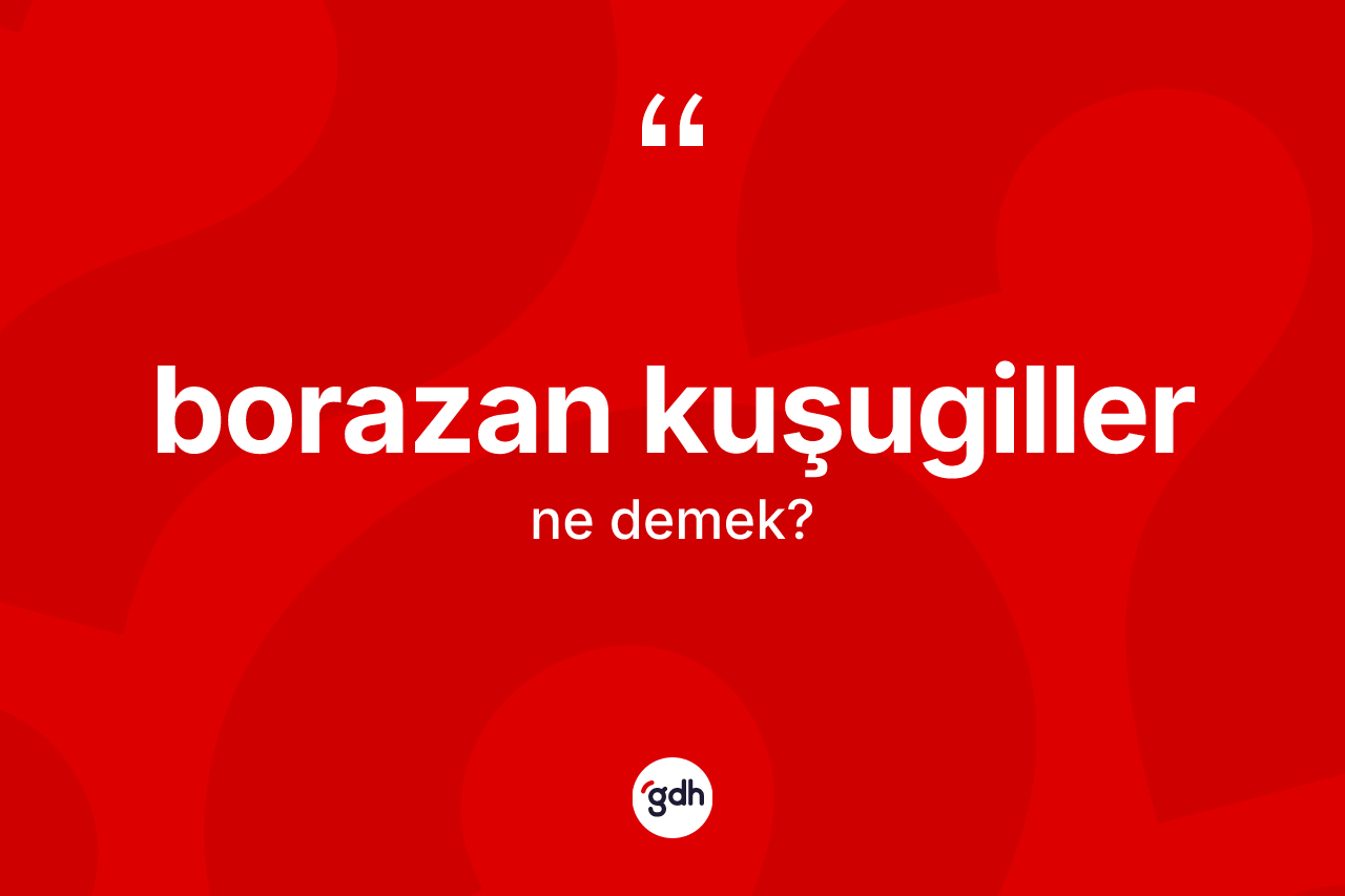 Borazan kuşugiller ne anlama gelir? Borazan kuşugiller kelimesinin kaç farklı anlamı var?