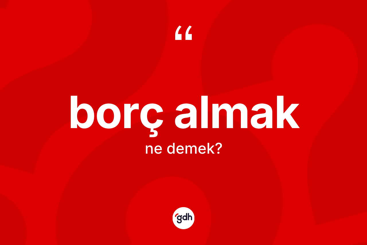 Borç almak ifadesinin anlamı nedir?