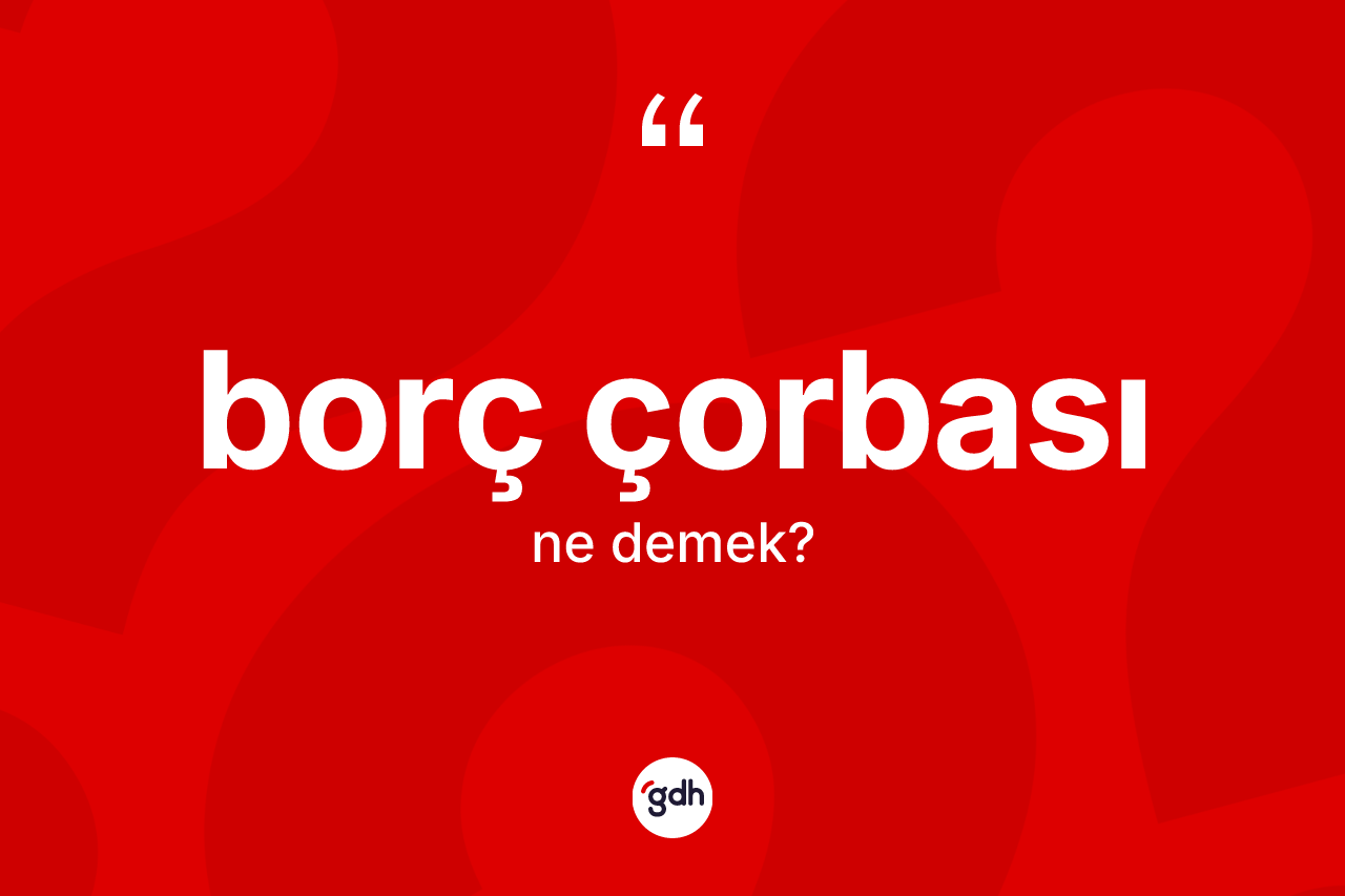 Borç çorbası kelimesinin tanımı nedir? Borç çorbasının halk arasındaki kullanımı nasıldır?