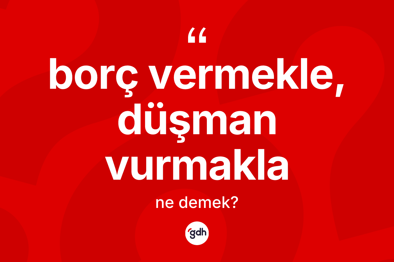 Borç vermekle, düşman vurmakla ifadesinin kısaca tanımı nedir?