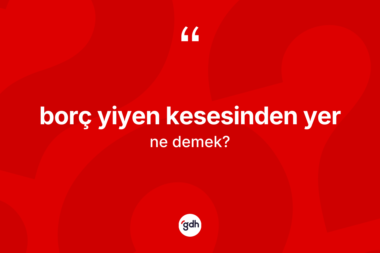Borç yiyen kesesinden yer ifadesinin sözlükteki anlamı nedir?