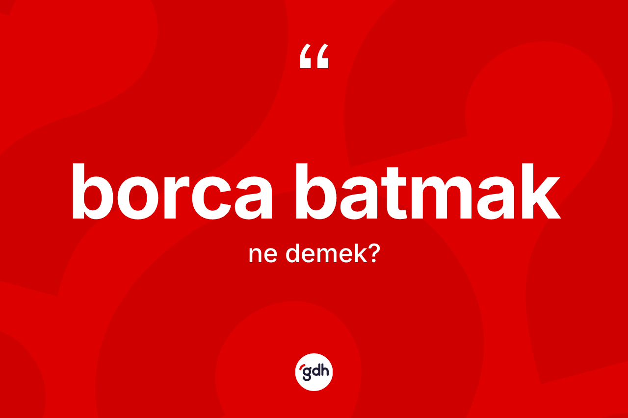 Borca batmak ifadesi ne demek?