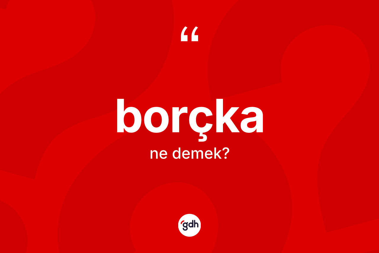 Borçka ne demek? Borçka'nın TDK'ya göre anlamı nedir?