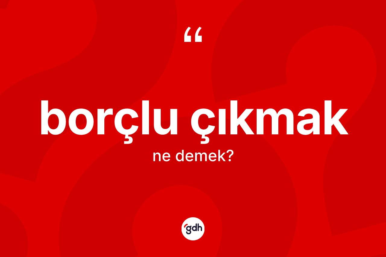 Borçlu çıkmak ifadesinin anlamı nedir?