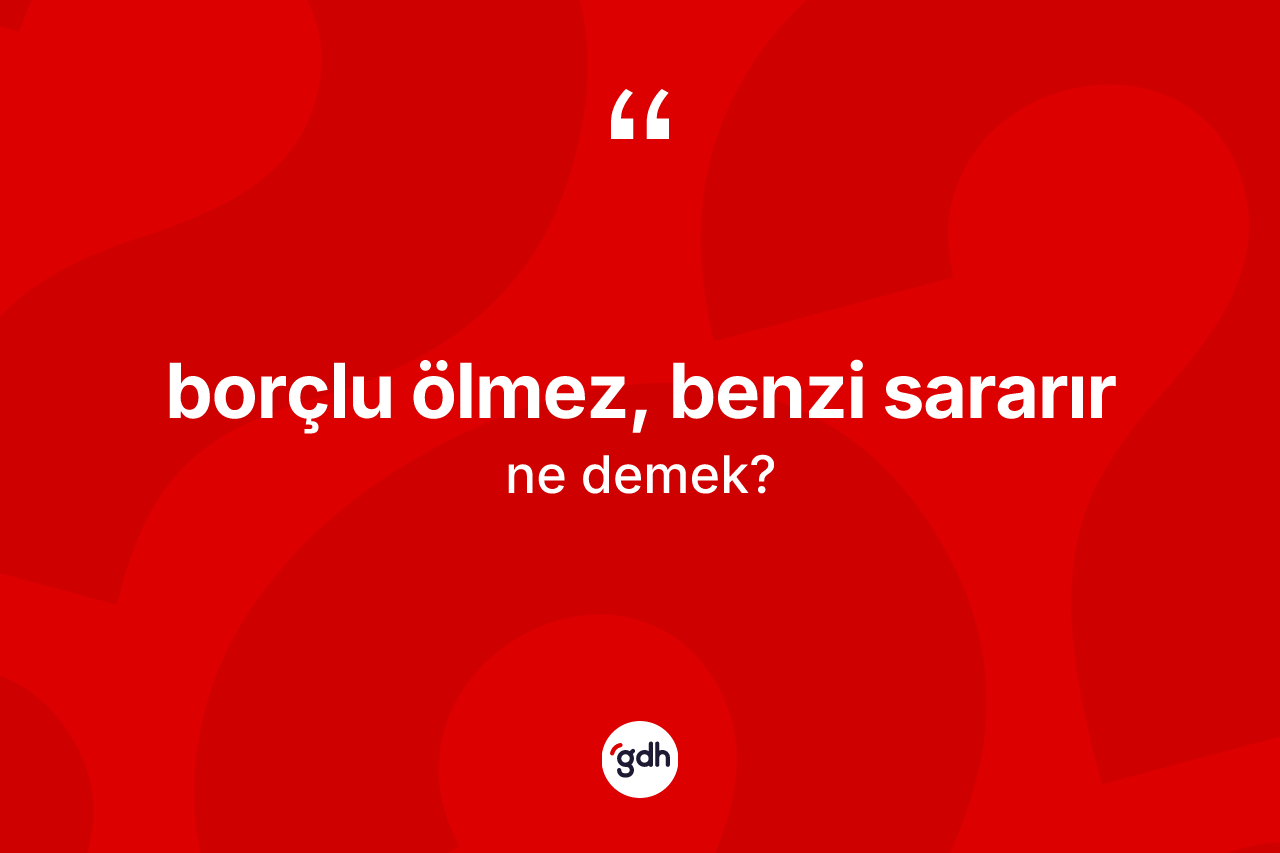 Borçlu ölmez, benzi sararır ifadesinin tanımı nedir?