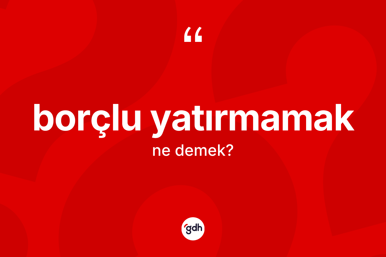 Borçlu yatırmamak ifadesi neyi anlatır?