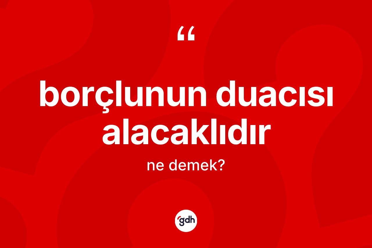 Borçlunun duacısı alacaklıdır ifadesinin kısaca tanımı nedir?