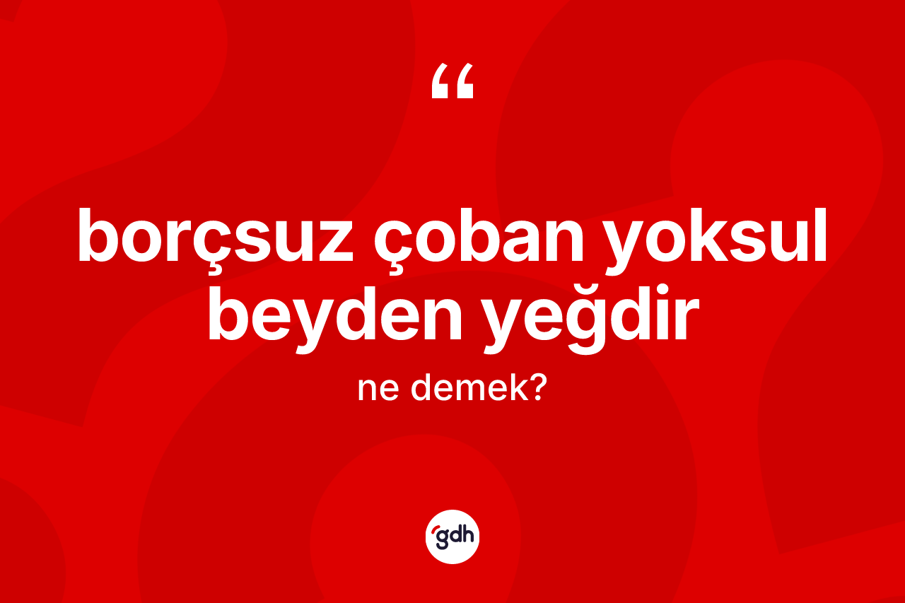 Borçsuz çoban yoksul beyden yeğdir ne anlama gelir?