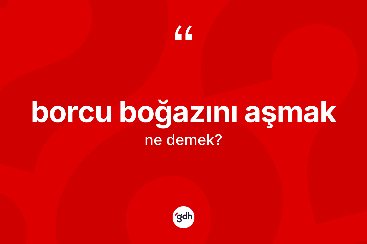 Borcu boğazını aşmak ne demek?