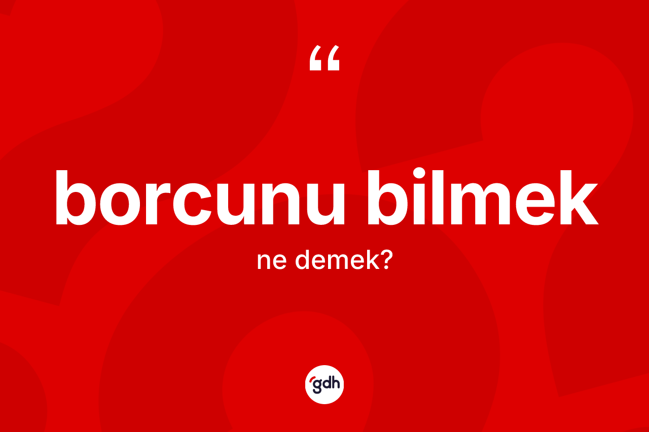 Borcunu bilmek ifadesinin tanımı nedir?
