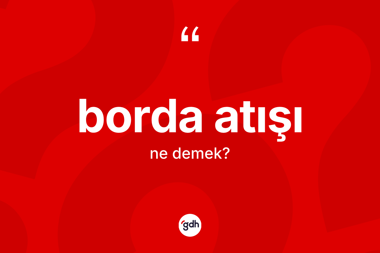 Borda atışı kelimesinin tanımı nedir? Borda atışının TDK'ya göre anlamı nedir?