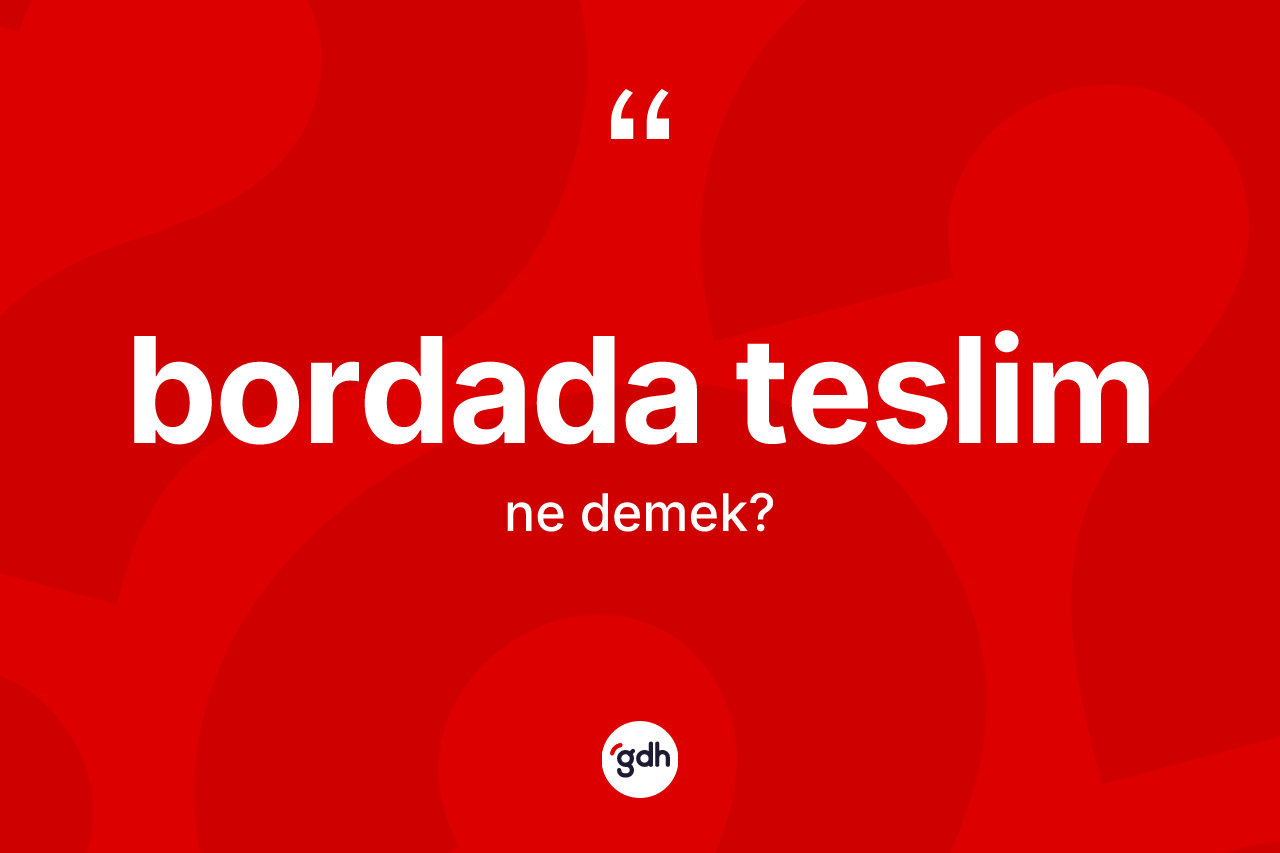 Bordada teslim kelimesi ne anlama gelir? Bordada teslimin TDK'ya göre anlamı nedir?