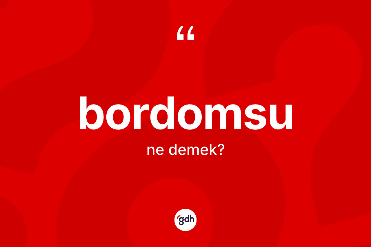 Bordomsu kelimesinin tanımı nedir? Bordomsunun TDK'ya göre anlamı nedir?
