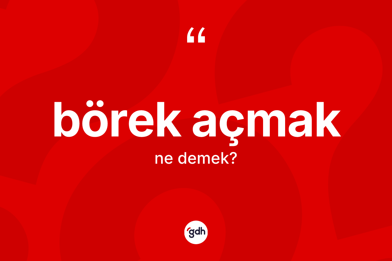 Börek açmak ifadesinin kısaca tanımı nedir?