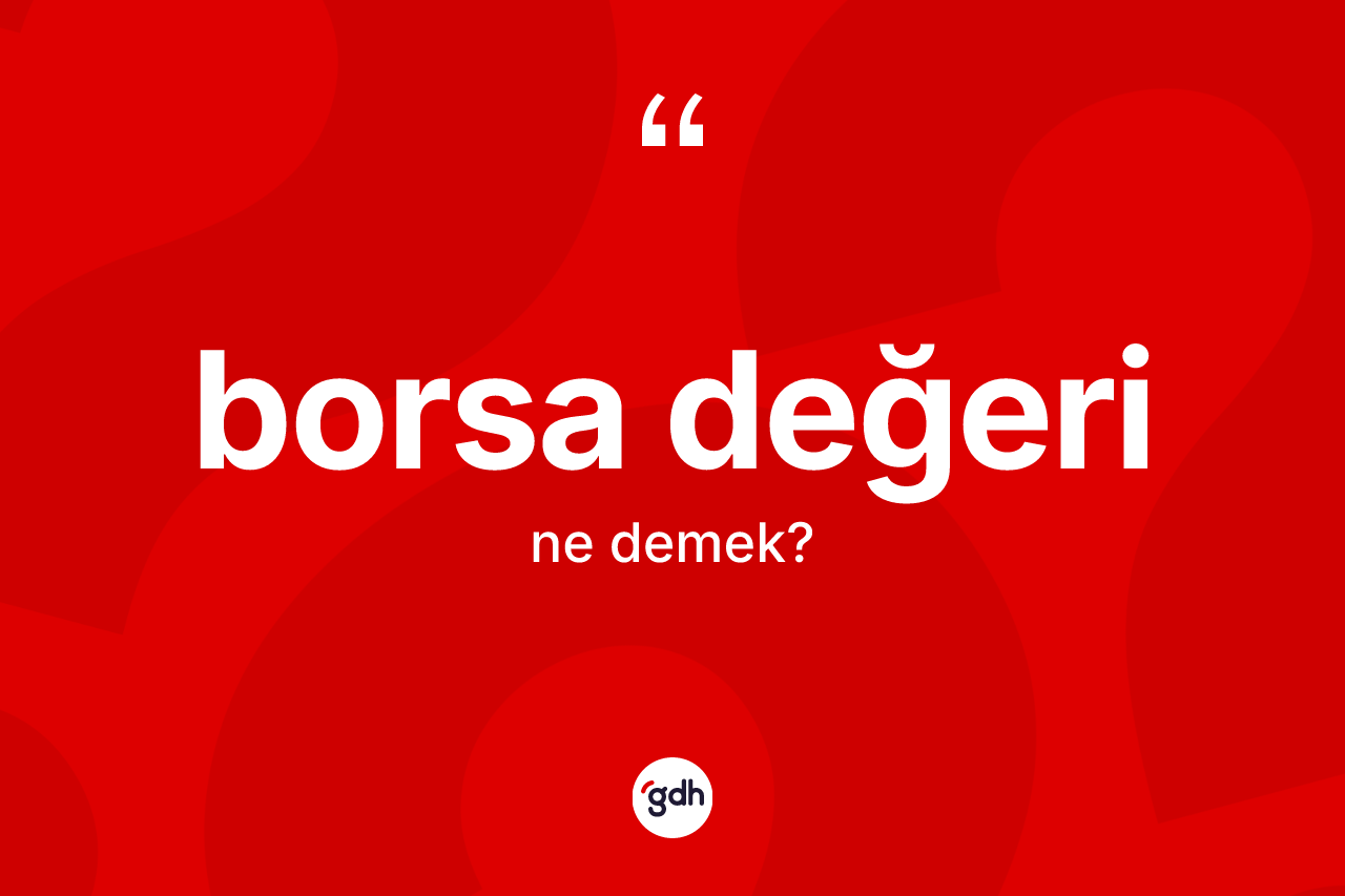 Borsa değeri kelimesinin sözlükteki tanımı nedir? Borsa değerinin halk arasındaki kullanımı nasıldır?