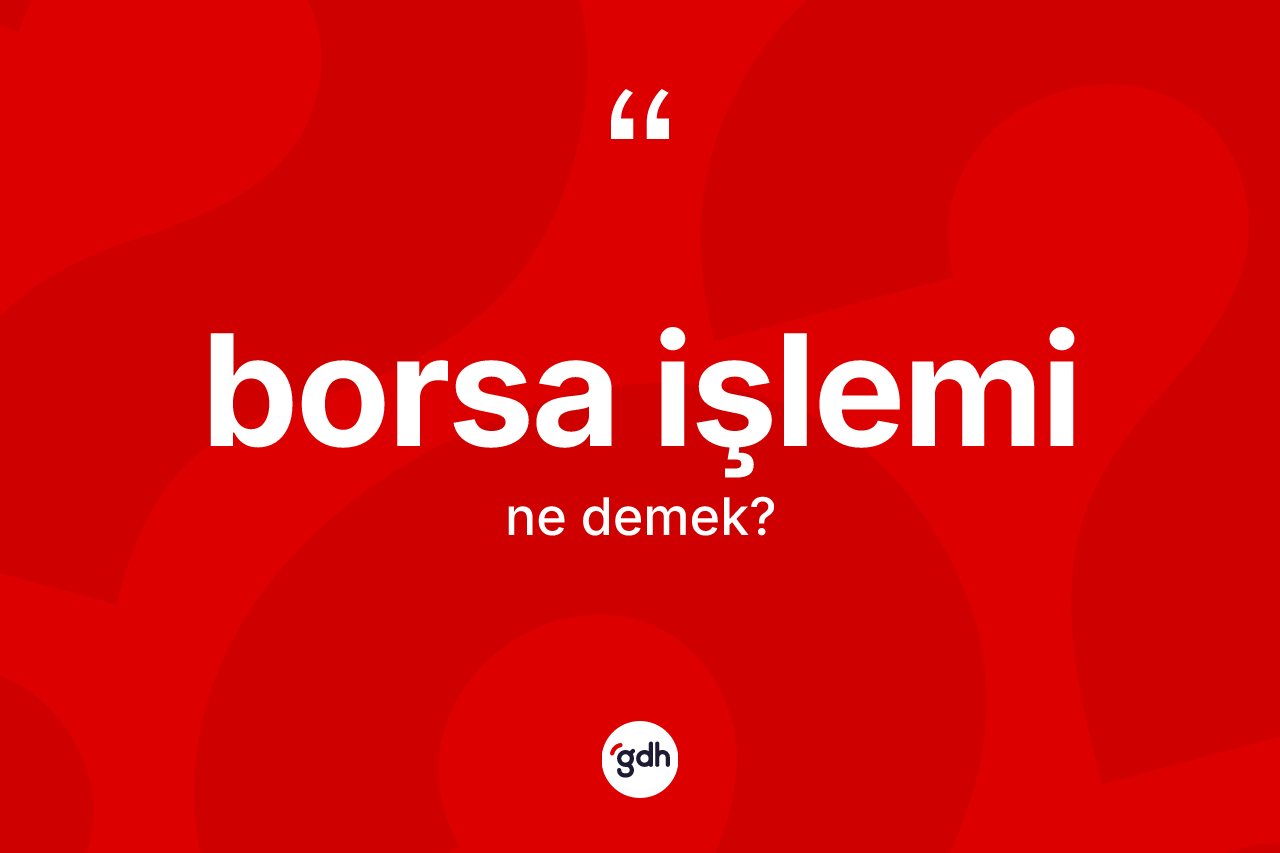 Borsa işlemi kelimesinin anlamı nedir? Borsa işleminin TDK'ya göre anlamı nedir?