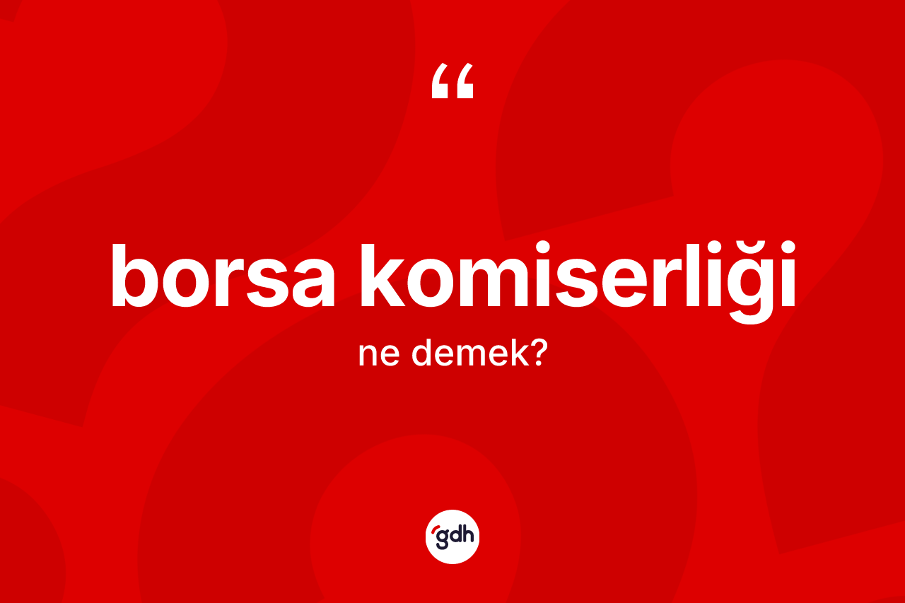 Borsa komiserliği kelimesinin anlamı nedir? Borsa komiserliği kelimesinin TDK'ya göre açıklaması nedir?