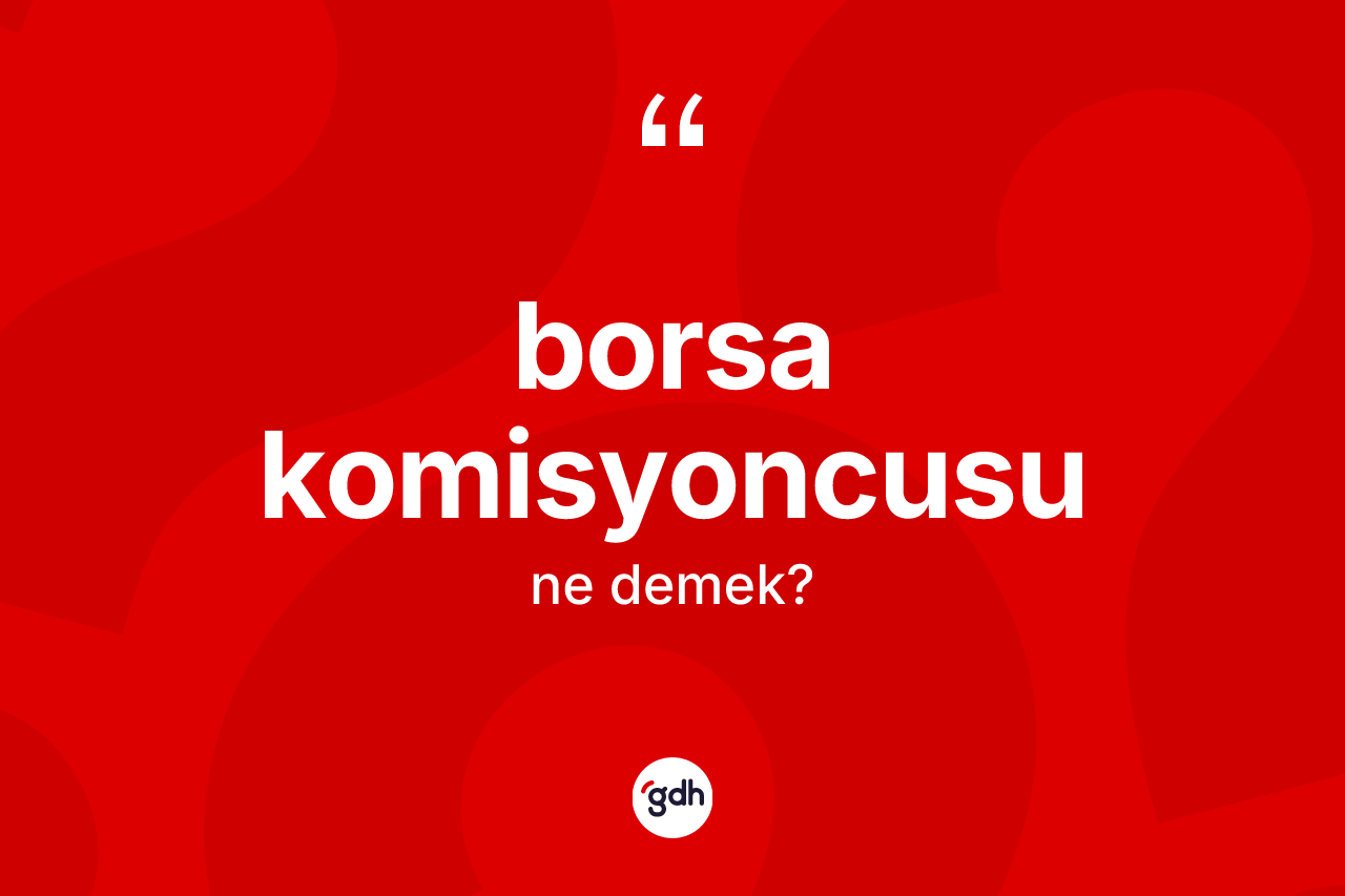 Borsa komisyoncusu kelimesinin tanımı nedir? Borsa komisyoncusu kelimesinin TDK'ya göre açıklaması nedir?